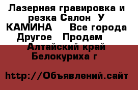 Лазерная гравировка и резка Салон “У КАМИНА“  - Все города Другое » Продам   . Алтайский край,Белокуриха г.